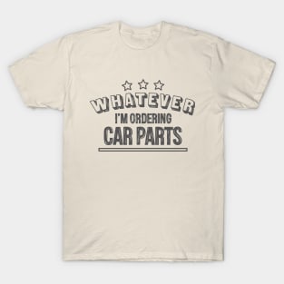 Whatever...I'm ordering car parts T-Shirt